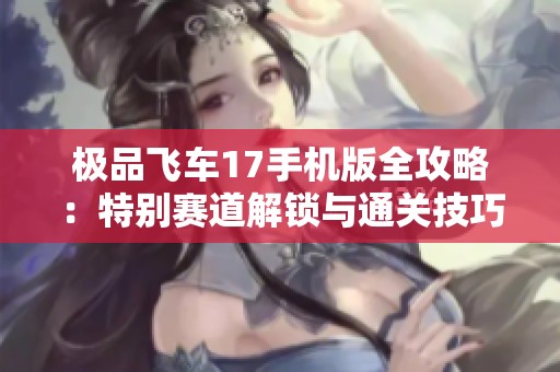极品飞车17手机版全攻略：特别赛道解锁与通关技巧详细解析