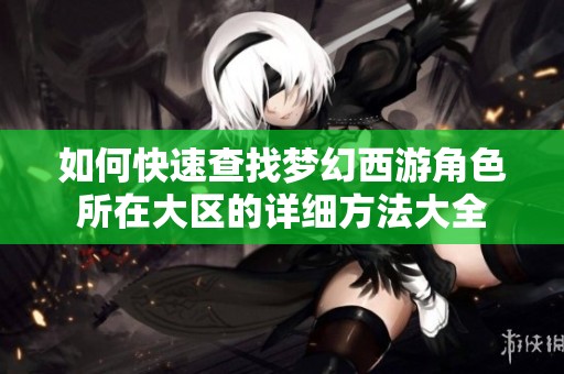 如何快速查找梦幻西游角色所在大区的详细方法大全