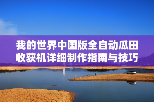 我的世界中国版全自动瓜田收获机详细制作指南与技巧分享