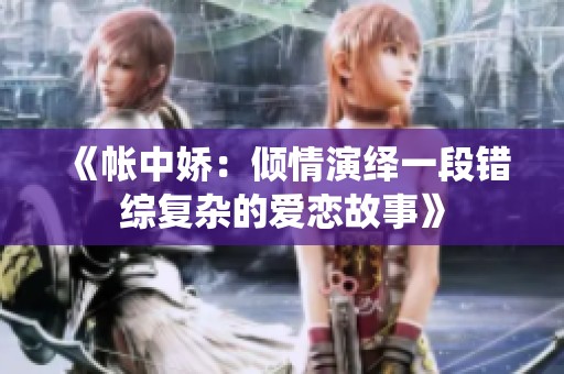 《帐中娇：倾情演绎一段错综复杂的爱恋故事》