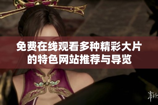 免费在线观看多种精彩大片的特色网站推荐与导览