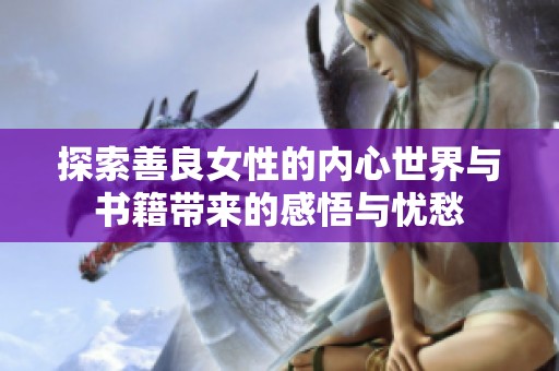 探索善良女性的内心世界与书籍带来的感悟与忧愁