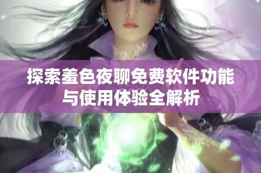 探索羞色夜聊免费软件功能与使用体验全解析