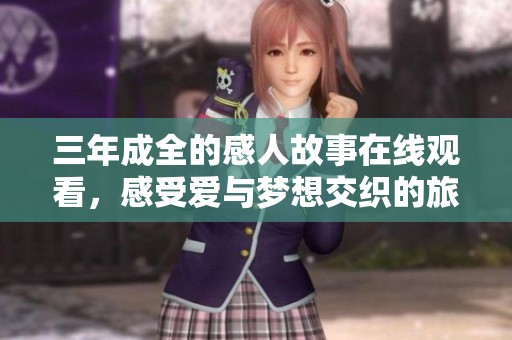 三年成全的感人故事在线观看，感受爱与梦想交织的旅程