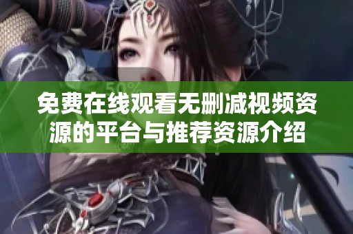 免费在线观看无删减视频资源的平台与推荐资源介绍