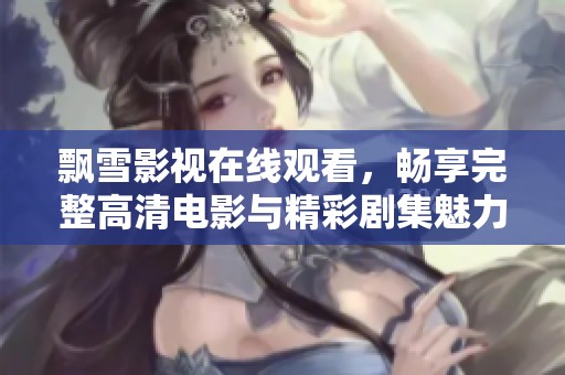 飘雪影视在线观看，畅享完整高清电影与精彩剧集魅力体验