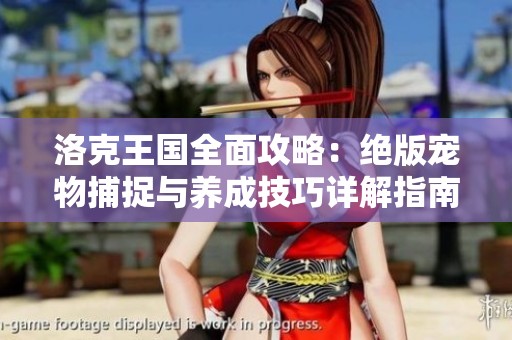 洛克王国全面攻略：绝版宠物捕捉与养成技巧详解指南
