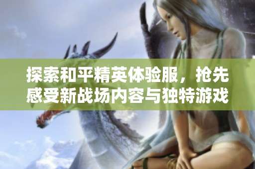 探索和平精英体验服，抢先感受新战场内容与独特游戏体验