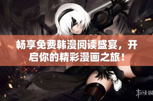 畅享免费韩漫阅读盛宴，开启你的精彩漫画之旅！