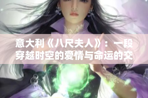 意大利《八尺夫人》：一段穿越时空的爱情与命运的交错故事解析