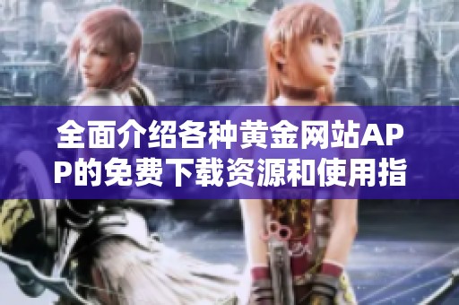 全面介绍各种黄金网站APP的免费下载资源和使用指南