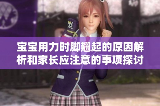 宝宝用力时脚翘起的原因解析和家长应注意的事项探讨