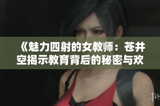 《魅力四射的女教师：苍井空揭示教育背后的秘密与欢笑》