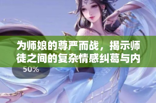 为师娘的尊严而战，揭示师徒之间的复杂情感纠葛与内心挣扎