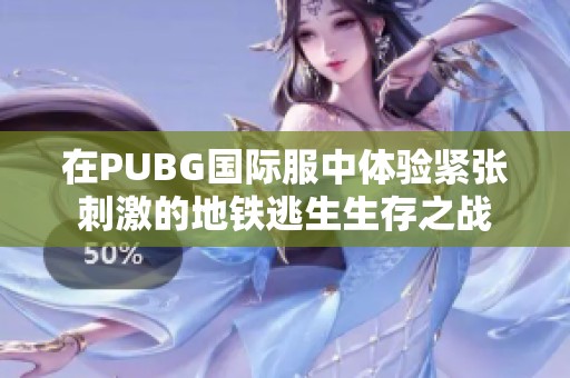 在PUBG国际服中体验紧张刺激的地铁逃生生存之战