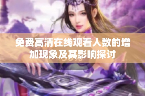 免费高清在线观看人数的增加现象及其影响探讨