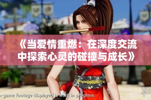 《当爱情重燃：在深度交流中探索心灵的碰撞与成长》