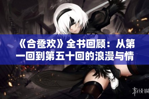 《合卺欢》全书回顾：从第一回到第五十回的浪漫与情感探秘