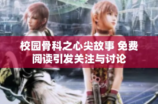 校园骨科之心尖故事 免费阅读引发关注与讨论