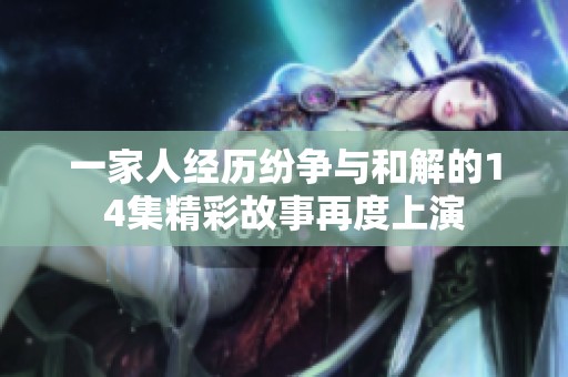 一家人经历纷争与和解的14集精彩故事再度上演
