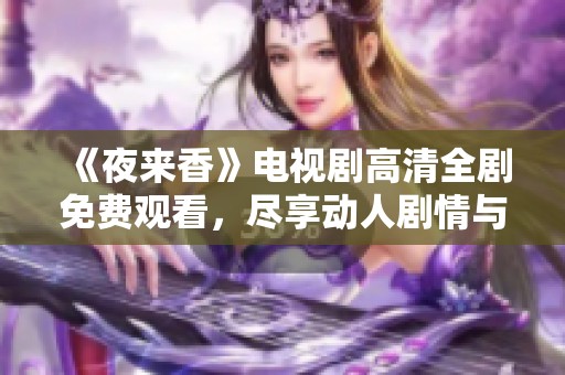 《夜来香》电视剧高清全剧免费观看，尽享动人剧情与精彩表演