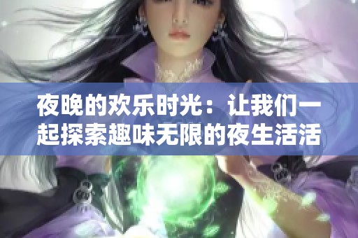 夜晚的欢乐时光：让我们一起探索趣味无限的夜生活活动