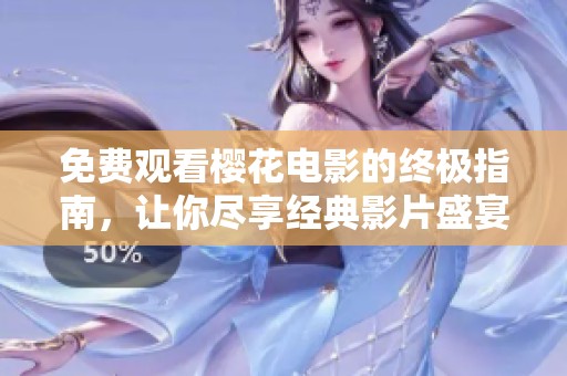 免费观看樱花电影的终极指南，让你尽享经典影片盛宴