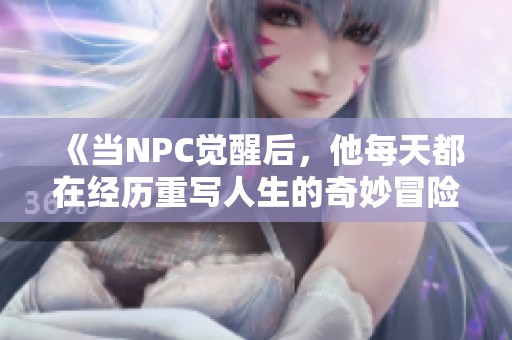 《当NPC觉醒后，他每天都在经历重写人生的奇妙冒险》