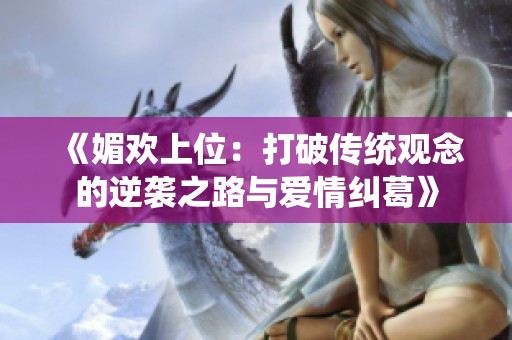 《媚欢上位：打破传统观念的逆袭之路与爱情纠葛》