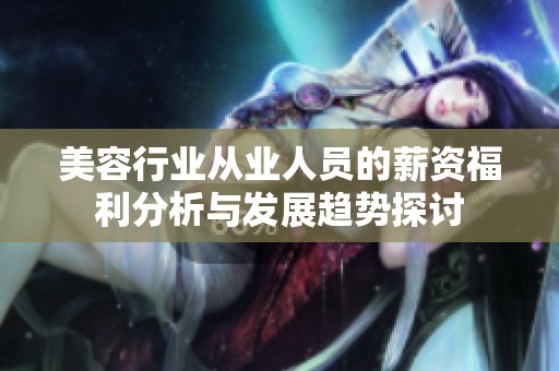 美容行业从业人员的薪资福利分析与发展趋势探讨