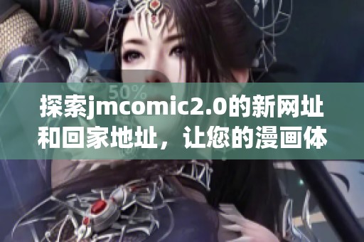 探索jmcomic2.0的新网址和回家地址，让您的漫画体验更顺畅