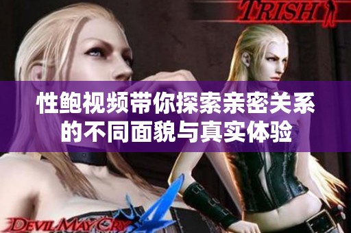 性鲍视频带你探索亲密关系的不同面貌与真实体验