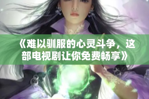 《难以驯服的心灵斗争，这部电视剧让你免费畅享》