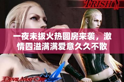 一夜未拔火热圆房来袭，激情四溢满满爱意久久不散