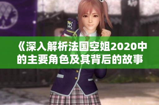 《深入解析法国空姐2020中的主要角色及其背后的故事》