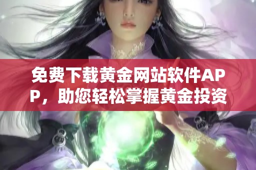 免费下载黄金网站软件APP，助您轻松掌握黄金投资动态与信息