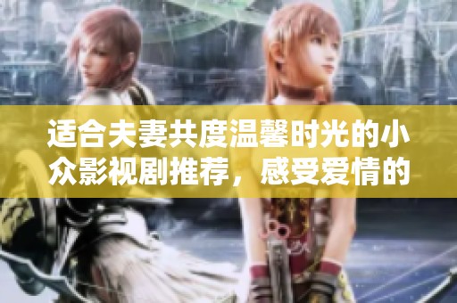 适合夫妻共度温馨时光的小众影视剧推荐，感受爱情的细腻与深度