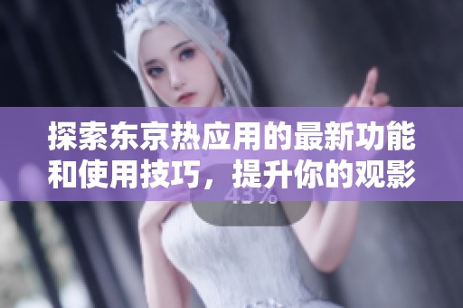 探索东京热应用的最新功能和使用技巧，提升你的观影体验！
