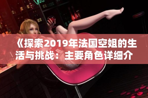 《探索2019年法国空姐的生活与挑战：主要角色详细介绍》