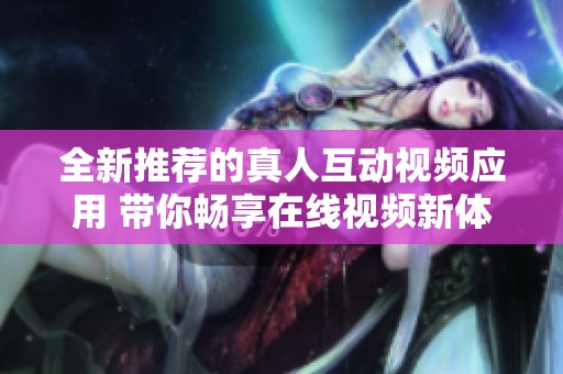 全新推荐的真人互动视频应用 带你畅享在线视频新体验