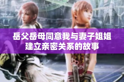 岳父岳母同意我与妻子姐姐建立亲密关系的故事