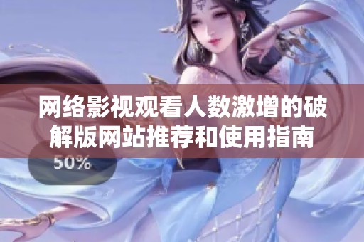 网络影视观看人数激增的破解版网站推荐和使用指南