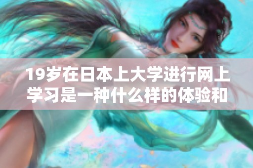 19岁在日本上大学进行网上学习是一种什么样的体验和挑战