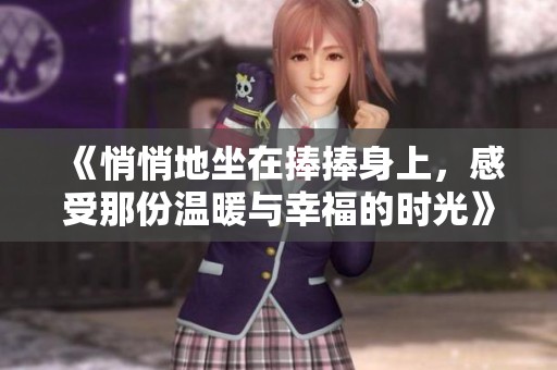 《悄悄地坐在捧捧身上，感受那份温暖与幸福的时光》