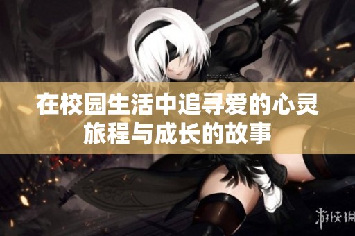 在校园生活中追寻爱的心灵旅程与成长的故事