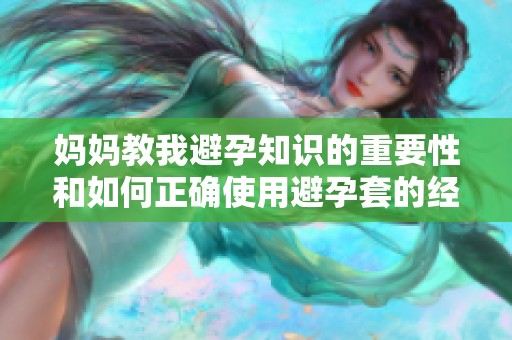 妈妈教我避孕知识的重要性和如何正确使用避孕套的经历