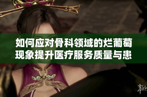 如何应对骨科领域的烂葡萄现象提升医疗服务质量与患者体验