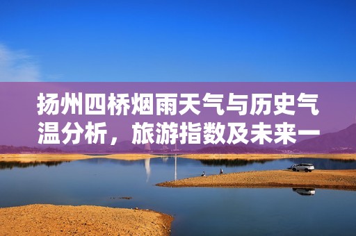 扬州四桥烟雨天气与历史气温分析，旅游指数及未来一周气象展望