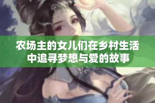 农场主的女儿们在乡村生活中追寻梦想与爱的故事