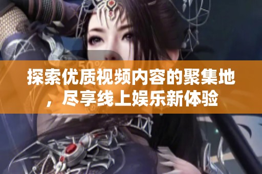 探索优质视频内容的聚集地，尽享线上娱乐新体验